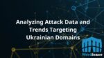 Analyzing Attack Data and Trends Targeting Ukrainian Domains