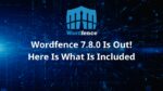 Wordfence 7.8.0 Is Out! Here Is What Is Included