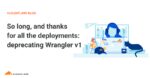 So long, and thanks for all the deployments: deprecating Wrangler v1