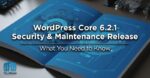 WordPress Core 6.2.1 Security & Maintenance Release – What You Need to Know