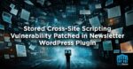 Stored Cross-Site Scripting Vulnerability Patched in Newsletter WordPress Plugin