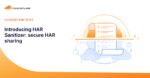 Introducing HAR Sanitizer: secure HAR sharing