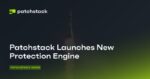 Patchstack Launches New Protection Engine, Advanced Hardening Module & More