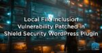 Local File Inclusion Vulnerability Patched in Shield Security WordPress Plugin
