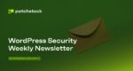 Announcing the Patchstack WordPress Security Weekly Newsletter