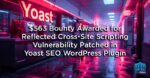$563 Bounty Awarded for Reflected Cross-Site Scripting Vulnerability Patched in Yoast SEO WordPress Plugin