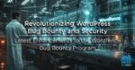 Revolutionizing WordPress Bug Bounty and Security: Latest Enhancements to the Wordfence Bug Bounty Program
