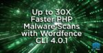 Up to 30X Faster PHP Malware Scans with Wordfence CLI 4.0.1