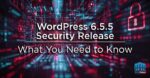 WordPress 6.5.5 Security Release – What You Need to Know