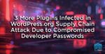 3 More Plugins Infected in WordPress.org Supply Chain Attack Due to Compromised Developer Passwords
