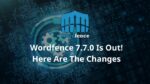 Wordfence 7.7.0 Is Out! Here Are The Changes